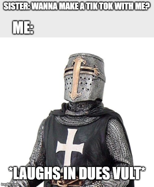 cute.....but no | SISTER: WANNA MAKE A TIK TOK WITH ME? ME:; *LAUGHS IN DUES VULT* | image tagged in laughs in deus vult,laughing,crusader,tik tok sucks | made w/ Imgflip meme maker