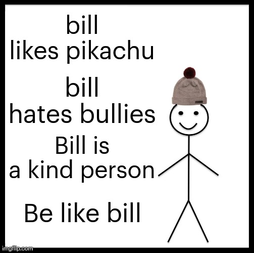 Be Like Bill Meme | bill likes pikachu; bill hates bullies; Bill is a kind person; Be like bill | image tagged in memes,be like bill | made w/ Imgflip meme maker