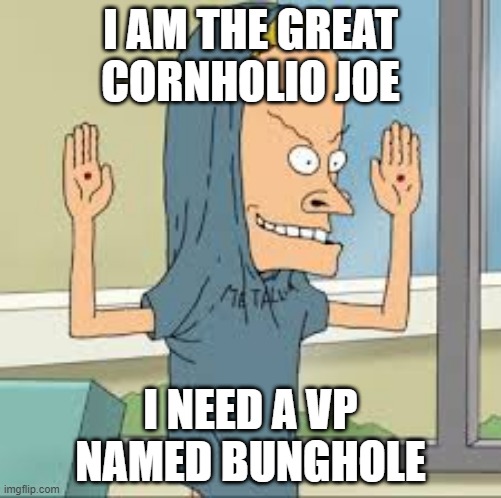 hmm the "Great"Joeholio??? | I AM THE GREAT CORNHOLIO JOE; I NEED A VP NAMED BUNGHOLE | image tagged in cornholio | made w/ Imgflip meme maker