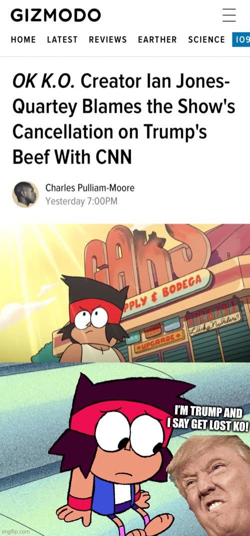 Welp, Trump’s behind OK KO’s cancellation | I’M TRUMP AND I SAY GET LOST KO! | image tagged in ok ko,donald trump,cancelled,cnn,memes | made w/ Imgflip meme maker