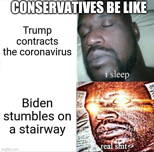 Pathetic. | CONSERVATIVES BE LIKE; Trump contracts the coronavirus; Biden stumbles on a stairway | image tagged in memes,sleeping shaq | made w/ Imgflip meme maker