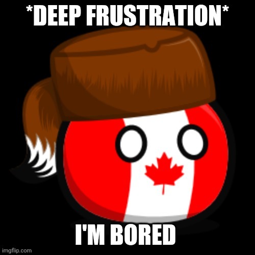 Canada 2.0 | I'M BORED | image tagged in canada 2 0 | made w/ Imgflip meme maker