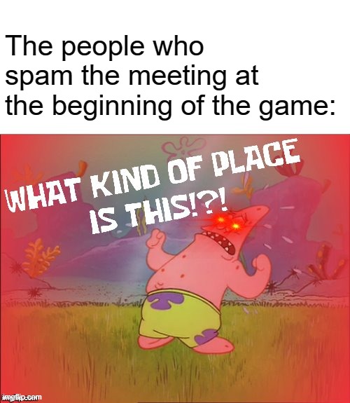 What kind of place is this (adrenaline) | The people who spam the meeting at the beginning of the game: | image tagged in what kind of place is this adrenaline | made w/ Imgflip meme maker