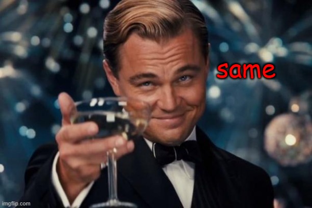 Leonardo Dicaprio Cheers Meme | same | image tagged in memes,leonardo dicaprio cheers | made w/ Imgflip meme maker