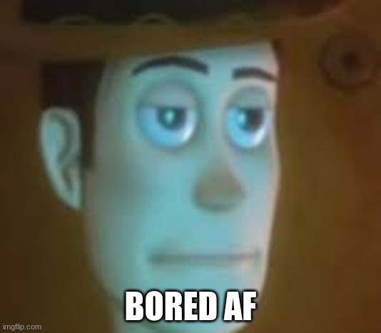 disappointed woody | BORED AF | image tagged in disappointed woody | made w/ Imgflip meme maker