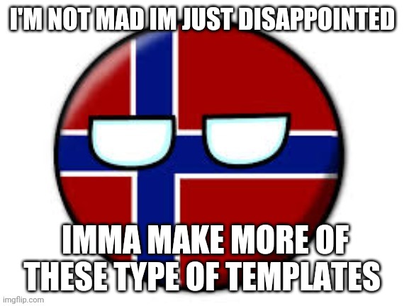 Norway | IMMA MAKE MORE OF THESE TYPE OF TEMPLATES | image tagged in norway | made w/ Imgflip meme maker