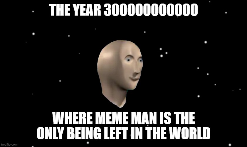 Meme Man is immortal |  THE YEAR 300000000000; WHERE MEME MAN IS THE ONLY BEING LEFT IN THE WORLD | image tagged in among us ejected,meme man,space,immortal | made w/ Imgflip meme maker