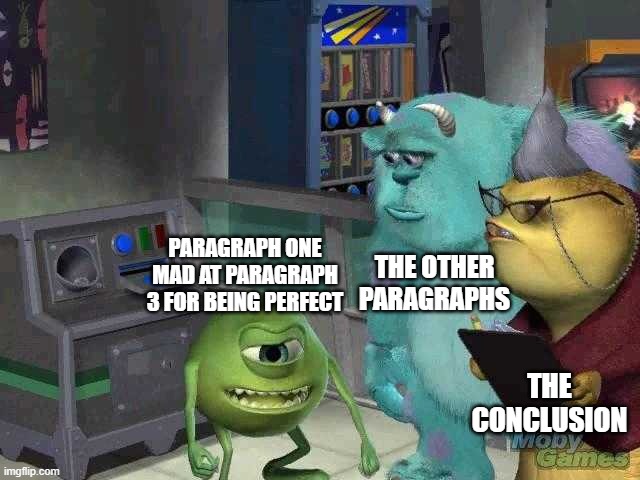 That's what it feels like | THE OTHER PARAGRAPHS; PARAGRAPH ONE MAD AT PARAGRAPH 3 FOR BEING PERFECT; THE CONCLUSION | image tagged in mike wazowski trying to explain,mad,paragraph | made w/ Imgflip meme maker