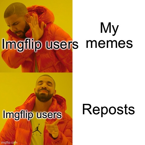 Yeah, I see reposts on the front page before my memes | My memes; Imgflip users; Reposts; Imgflip users | image tagged in memes,drake hotline bling | made w/ Imgflip meme maker