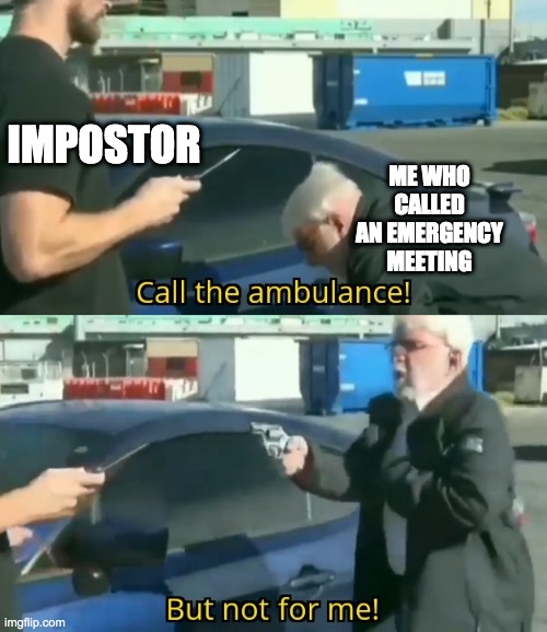 Call an ambulance but not for me | IMPOSTOR; ME WHO CALLED AN EMERGENCY MEETING | image tagged in call an ambulance but not for me | made w/ Imgflip meme maker