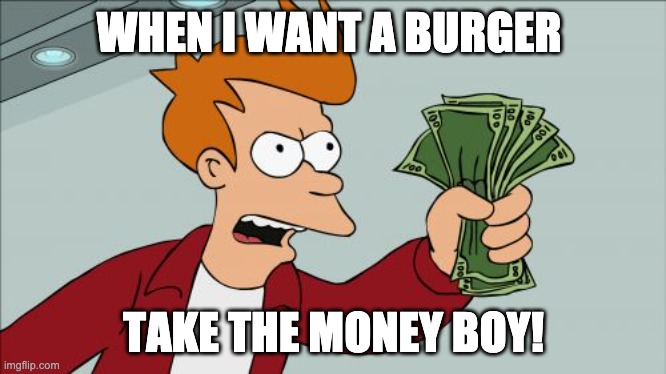 Shut Up And Take My Money Fry | WHEN I WANT A BURGER; TAKE THE MONEY BOY! | image tagged in memes,shut up and take my money fry,funny memes,hangry | made w/ Imgflip meme maker
