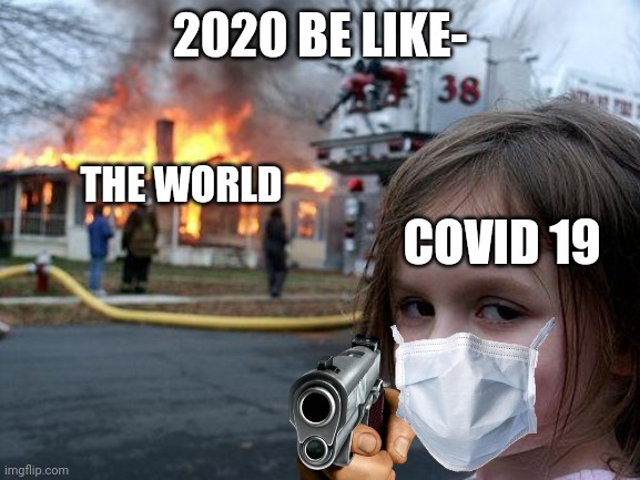 Can anyone relate? | 2020 BE LIKE-; THE WORLD; COVID 19 | image tagged in memes,disaster girl | made w/ Imgflip meme maker