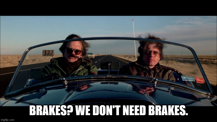 Brakes? We don't need brakes. | BRAKES? WE DON'T NEED BRAKES. | image tagged in the gumball rally,brakes,we don't need brakes | made w/ Imgflip meme maker