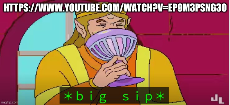 https://www.youtube.com/watch?v=ep9M3pSng30 | HTTPS://WWW.YOUTUBE.COM/WATCH?V=EP9M3PSNG30 | image tagged in b i g s i p | made w/ Imgflip meme maker