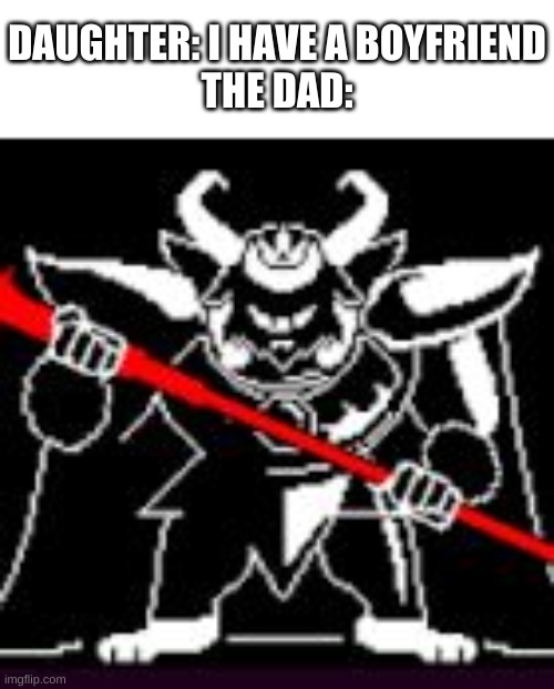 lmao | DAUGHTER: I HAVE A BOYFRIEND
THE DAD: | image tagged in memes,funny,asgore,undertale,boyfriend | made w/ Imgflip meme maker
