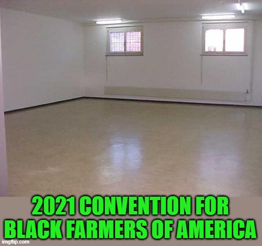 Empty Room | 2021 CONVENTION FOR BLACK FARMERS OF AMERICA | image tagged in empty room | made w/ Imgflip meme maker