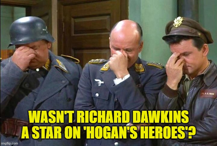 Hogan's Heroes Triple Facepalm | WASN'T RICHARD DAWKINS A STAR ON 'HOGAN'S HEROES'? | image tagged in hogan's heroes triple facepalm | made w/ Imgflip meme maker