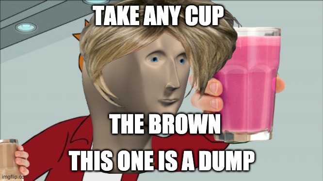TAKE ANY CUP; THE BROWN; THIS ONE IS A DUMP | made w/ Imgflip meme maker