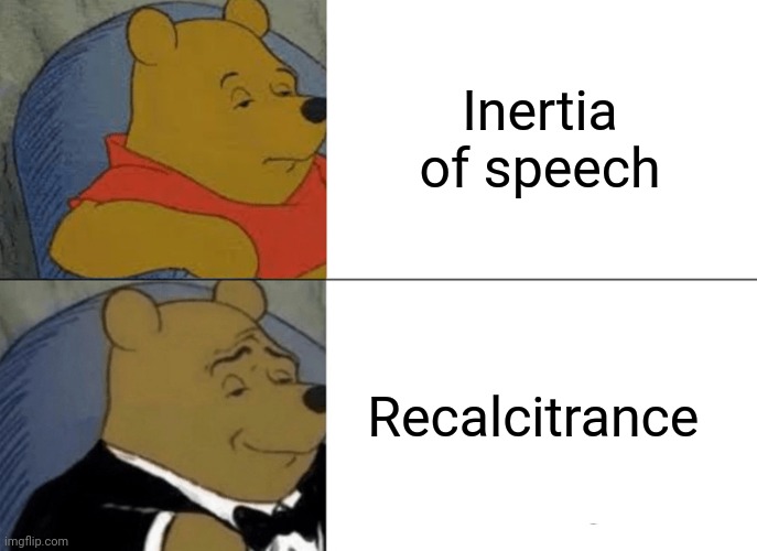 Tuxedo Winnie The Pooh | Inertia of speech; Recalcitrance | image tagged in memes,tuxedo winnie the pooh | made w/ Imgflip meme maker