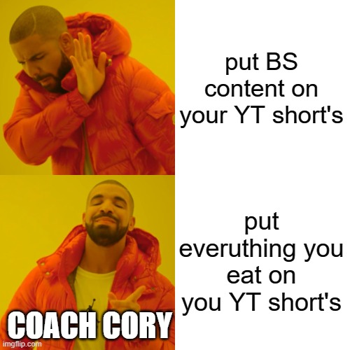 Drake Hotline Bling Meme | put BS content on your YT short's; put everuthing you eat on you YT short's; COACH CORY | image tagged in memes,drake hotline bling | made w/ Imgflip meme maker