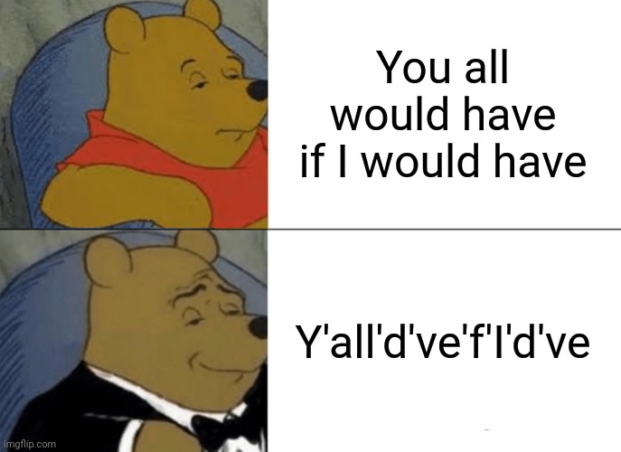 Tuxedo Winnie The Pooh | You all would have if I would have; Y'all'd've'f'I'd've | image tagged in memes,tuxedo winnie the pooh | made w/ Imgflip meme maker