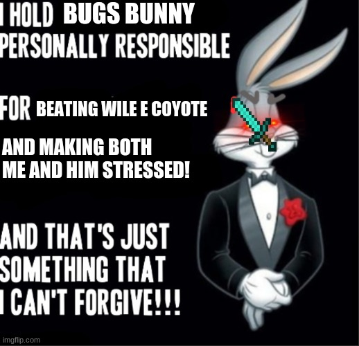 AAAAAAAAAAAAAAAA | BUGS BUNNY; BEATING WILE E COYOTE; AND MAKING BOTH ME AND HIM STRESSED! | image tagged in bugs bunny | made w/ Imgflip meme maker