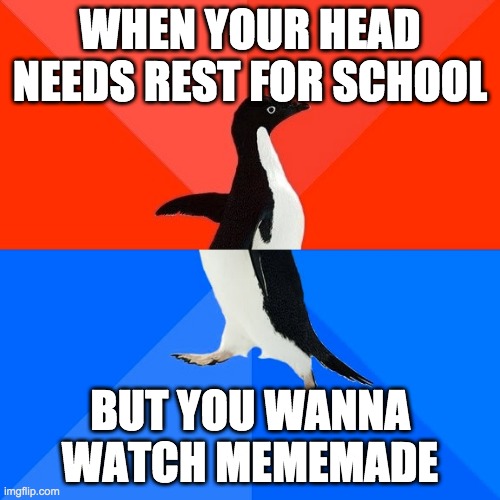 Socially Awesome Awkward Penguin Meme | WHEN YOUR HEAD NEEDS REST FOR SCHOOL; BUT YOU WANNA WATCH MEMEMADE | image tagged in memes,socially awesome awkward penguin | made w/ Imgflip meme maker