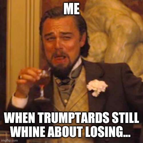 ME WHEN TRUMPTARDS STILL WHINE ABOUT LOSING... | image tagged in memes,laughing leo | made w/ Imgflip meme maker