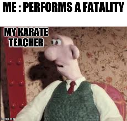 Finish Him | ME : PERFORMS A FATALITY; MY KARATE TEACHER | image tagged in surprised wallace | made w/ Imgflip meme maker