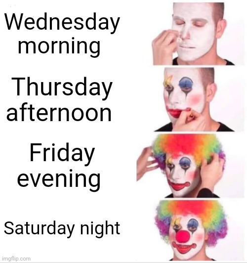 Clown Applying Makeup |  Wednesday morning; Thursday afternoon; Friday evening; Saturday night | image tagged in memes,clown applying makeup | made w/ Imgflip meme maker