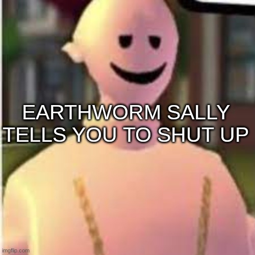 Earthworm Sally's template | EARTHWORM SALLY TELLS YOU TO SHUT UP | image tagged in earthworm sally's template | made w/ Imgflip meme maker