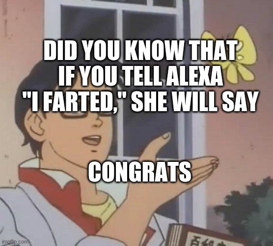 Just a fun fact | DID YOU KNOW THAT IF YOU TELL ALEXA "I FARTED," SHE WILL SAY; CONGRATS | image tagged in memes,is this a pigeon,fun fact,funny memes,meme,funny meme | made w/ Imgflip meme maker