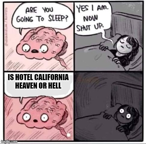 On a dark desert highway. | IS HOTEL CALIFORNIA HEAVEN OR HELL | image tagged in are you going to sleep | made w/ Imgflip meme maker