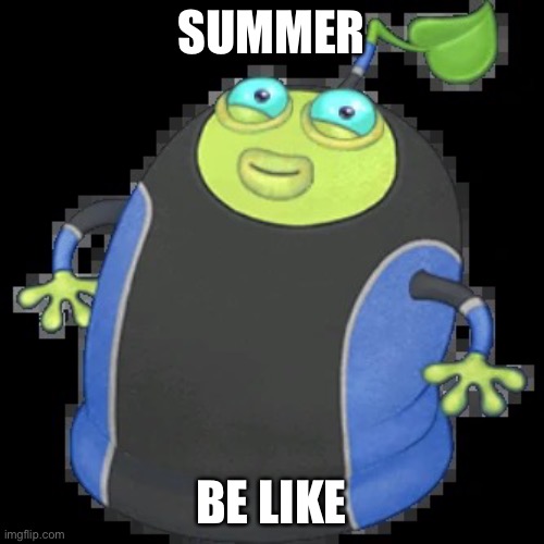 Summer Be Like | SUMMER; BE LIKE | image tagged in summer be like | made w/ Imgflip meme maker