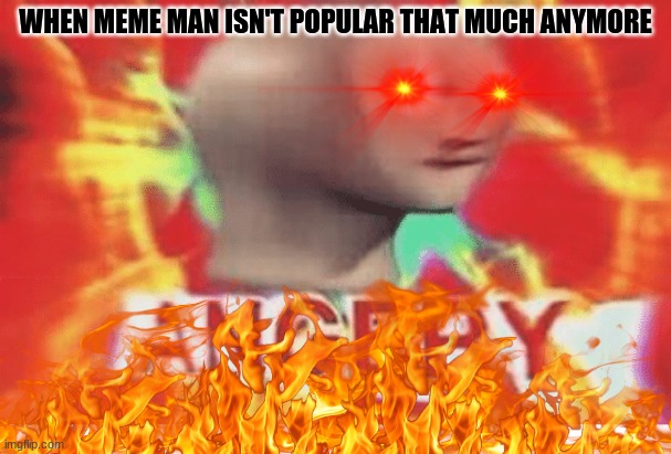 Make more meme man memes to represent culture | WHEN MEME MAN ISN'T POPULAR THAT MUCH ANYMORE | image tagged in meme man | made w/ Imgflip meme maker