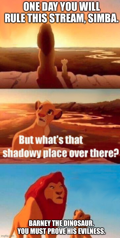 Simba Shadowy Place | ONE DAY YOU WILL RULE THIS STREAM, SIMBA. BARNEY THE DINOSAUR. YOU MUST PROVE HIS EVILNESS. | image tagged in memes,simba shadowy place | made w/ Imgflip meme maker