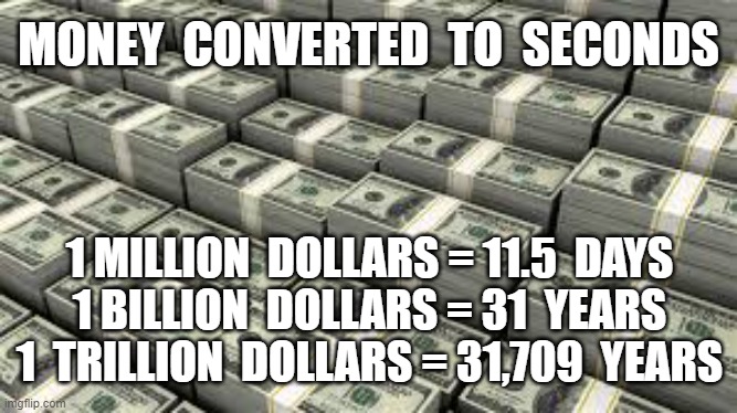 MONEY  CONVERTED  TO  SECONDS; 1 MILLION  DOLLARS = 11.5  DAYS

1 BILLION  DOLLARS = 31  YEARS

1  TRILLION  DOLLARS = 31,709  YEARS | image tagged in national debt,money | made w/ Imgflip meme maker