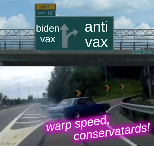 Left Exit 12 Off Ramp Meme | biden
vax; anti
vax; warp speed, 
                   conservatards! | image tagged in memes,left exit 12 off ramp,covid-19,antivax,conservative hypocrisy,joe biden | made w/ Imgflip meme maker