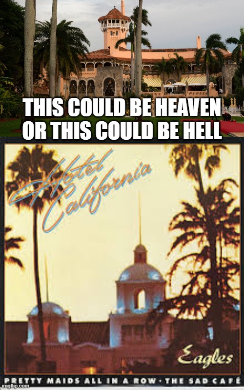 Noticed a bit of a resemblance | THIS COULD BE HEAVEN OR THIS COULD BE HELL | image tagged in trump's mar-a-lago,hotel california | made w/ Imgflip meme maker
