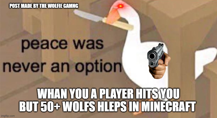 oh nos | POST MADE BY THE WOLFIE GAMNG; WHAN YOU A PLAYER HITS YOU BUT 50+ WOLFS HLEPS IN MINECRAFT | image tagged in untitled goose peace was never an option,minecraft,dogs,wolf | made w/ Imgflip meme maker