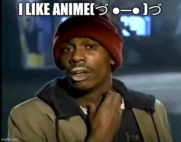 Y'all Got Any More Of That Meme | I LIKE ANIME(づ ●─● )づ | image tagged in memes,y'all got any more of that | made w/ Imgflip meme maker