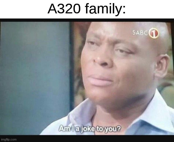 Am I a joke to you? | A320 family: | image tagged in am i a joke to you | made w/ Imgflip meme maker