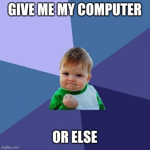 Success Kid Meme | GIVE ME MY COMPUTER; OR ELSE | image tagged in memes,success kid | made w/ Imgflip meme maker