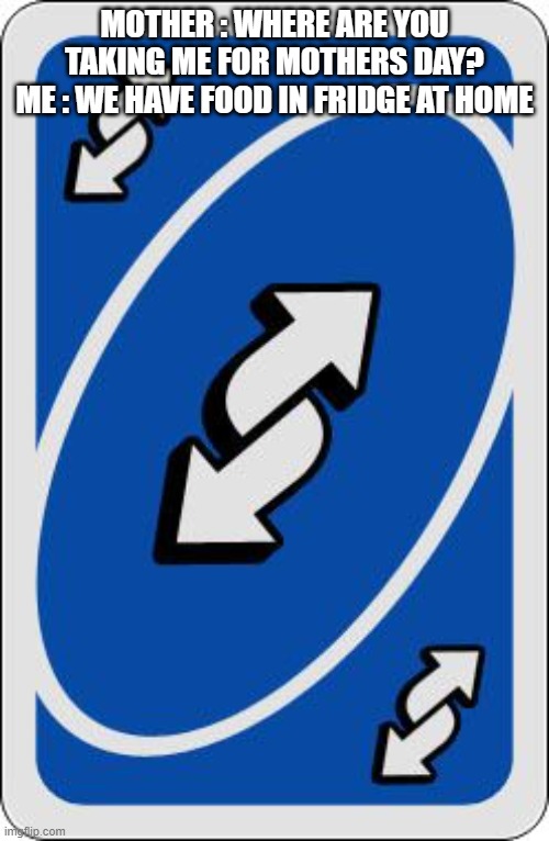 uno reverse card | MOTHER : WHERE ARE YOU TAKING ME FOR MOTHERS DAY?
ME : WE HAVE FOOD IN FRIDGE AT HOME | image tagged in uno reverse card | made w/ Imgflip meme maker