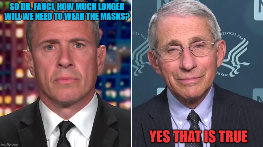 Dr. Fauci be like | SO DR. FAUCI, HOW MUCH LONGER WILL WE NEED TO WEAR THE MASKS? YES THAT IS TRUE | image tagged in memes,interview,dr fauci,masks,covid-19 | made w/ Imgflip meme maker