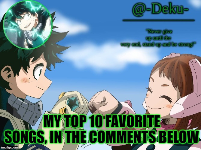 here are my favorites | MY TOP 10 FAVORITE SONGS, IN THE COMMENTS BELOW | image tagged in no tags | made w/ Imgflip meme maker