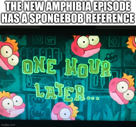 wow. | THE NEW AMPHIBIA EPISODE HAS A SPONGEBOB REFERENCE | image tagged in memes,funny,spongebob,reference | made w/ Imgflip meme maker