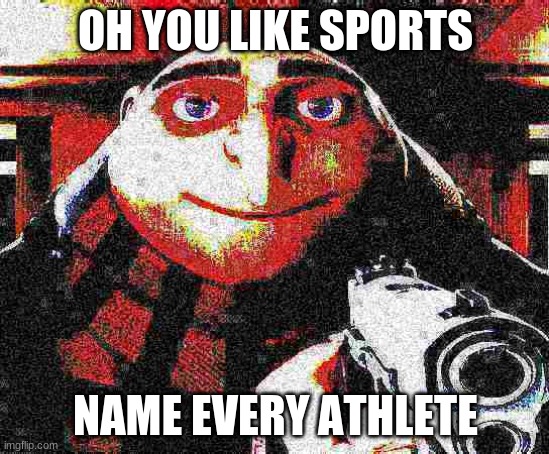*inhales* | OH YOU LIKE SPORTS; NAME EVERY ATHLETE | image tagged in deep fried gru gun | made w/ Imgflip meme maker