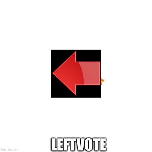 Sorry, bad quality | LEFTVOTE | image tagged in memes,blank transparent square | made w/ Imgflip meme maker