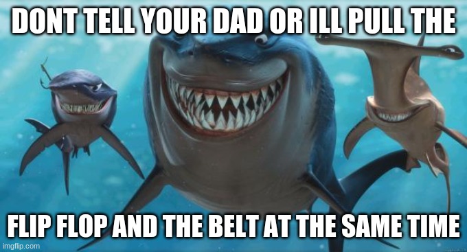 moms be like:MAN | DONT TELL YOUR DAD OR ILL PULL THE; FLIP FLOP AND THE BELT AT THE SAME TIME | image tagged in finding nemo sharks | made w/ Imgflip meme maker